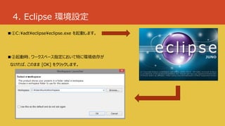 4. Eclipse 環境設定
■①C:¥adt¥eclipse¥eclipse.exe を起動します。
■②起動時、ワークスペース指定において特に環境依存が
なければ、このまま [OK] をクリックします。
 