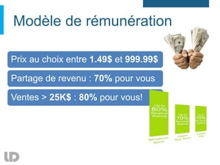 Modèle de rémunération

Prix au choix entre 1.49$ et 999.99$

Partage de revenu : 70% pour vous

Ventes > 25K$ : 80% pour vous!
 