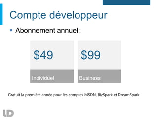Compte développeur
 Abonnement annuel:


             $49                       $99
            Individuel                Business


Gratuit la première année pour les comptes MSDN, BizSpark et DreamSpark
 
