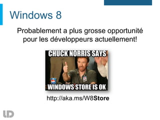 Windows 8
 Probablement a plus grosse opportunité
  pour les développeurs actuellement!




         http://aka.ms/W8Store
 