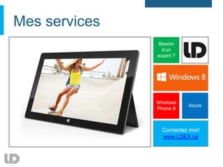Mes services
               Besoin
                 d’un
               expert ?




               Windows
                          Azure
               Phone 8



                 Contactez moi!
                 www.LDEX.ca
 