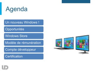 Agenda
Un nouveau Windows !

Opportunités

Windows Store

Modèle de rémunération

Compte développeur

Certification
 
