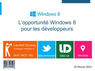 L’opportunité Windows 8
     pour les développeurs

Laurent Duveau
Formateur Windows 8


MVP / MCT / RD        @laurentduveau   ldex.ca      Montréal



                                                 25 Février 2013
 