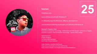 Sources:
SlideShare.com
www.wikihow.com/Install-Windows-8
en.wikipedia.org/wiki/Windows_8#Early_development
searchenterprisedesktop.techtarget.com/definition/Windows-8
Jherome S. Tenorio | jTen
Associate in Computer Technology - Multimedia and Web Design – University of Baguio
Bachelor in Science and Information Technology – Apayao State College
Digital Marketer
Graphic Designer
Full Stack Web Developer
Real Estate Virtual Assistant
https://twitter.com/jTenTechTorials
https://www.facebook.com/JTenTechTorials/
https://www.linkedin.com/in/jherometenoriorealestateva/
25
 