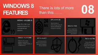 WINDOWS 8
FEATURES
There is lots of more
than this……. 08
 