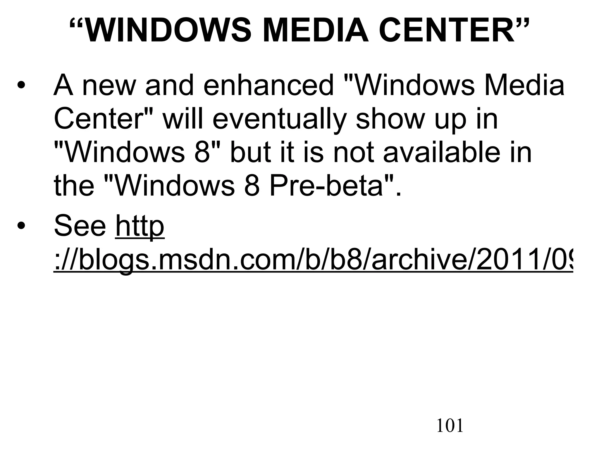 “ WINDOWS MEDIA CENTER” A new and enhanced &quot;Windows Media Center&quot; will eventually show up in &quot;Windows 8&quot; but it is not available in the &quot;Windows 8 Pre-beta&quot;. See  http ://blogs.msdn.com/b/b8/archive/2011/09/02/reflecting-on-our-first-conversations-part-2.aspx 