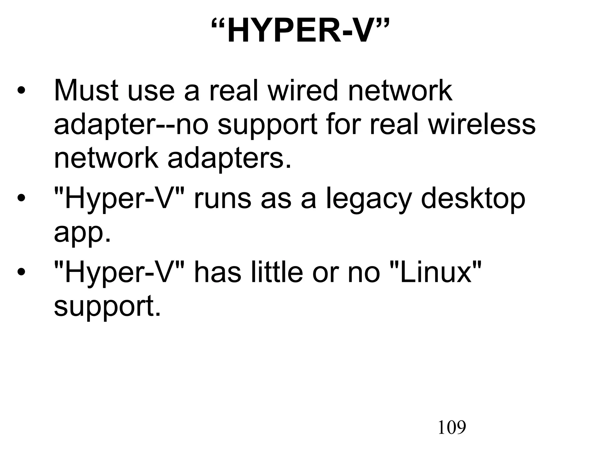 “ HYPER-V” Must use a real wired network adapter--no support for real wireless network adapters. &quot;Hyper-V&quot; runs as a legacy desktop app. &quot;Hyper-V&quot; has little or no &quot;Linux&quot; support. 