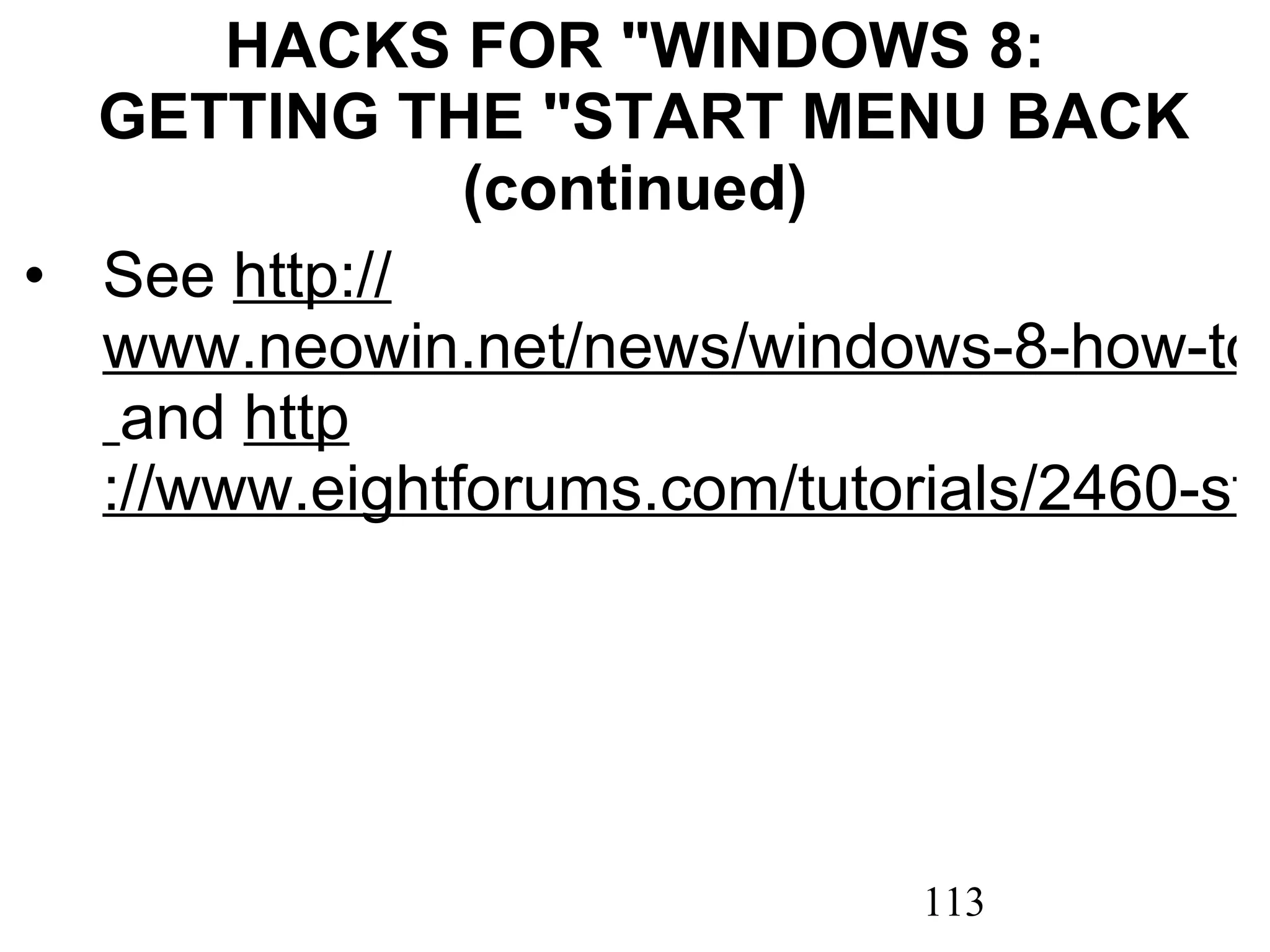 HACKS FOR &quot;WINDOWS 8:  GETTING THE &quot;START MENU BACK (continued) See  http :// www.neowin.net/news/windows-8-how-to-re-enable-the-classic-start-menu   and  http ://www.eightforums.com/tutorials/2460-start-menu-toolbar-create-windows-8-taskbar.html 