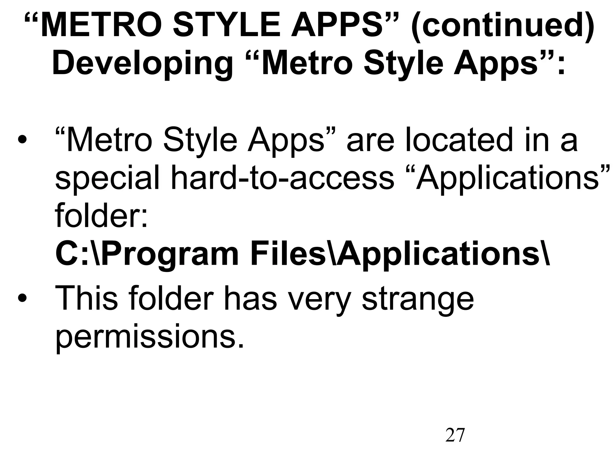 “ METRO STYLE APPS” (continued) Developing “Metro Style Apps”: “ Metro Style Apps” are located in a special hard-to-access “Applications” folder:  C:\Program Files\Applications\ This folder has very strange permissions. 