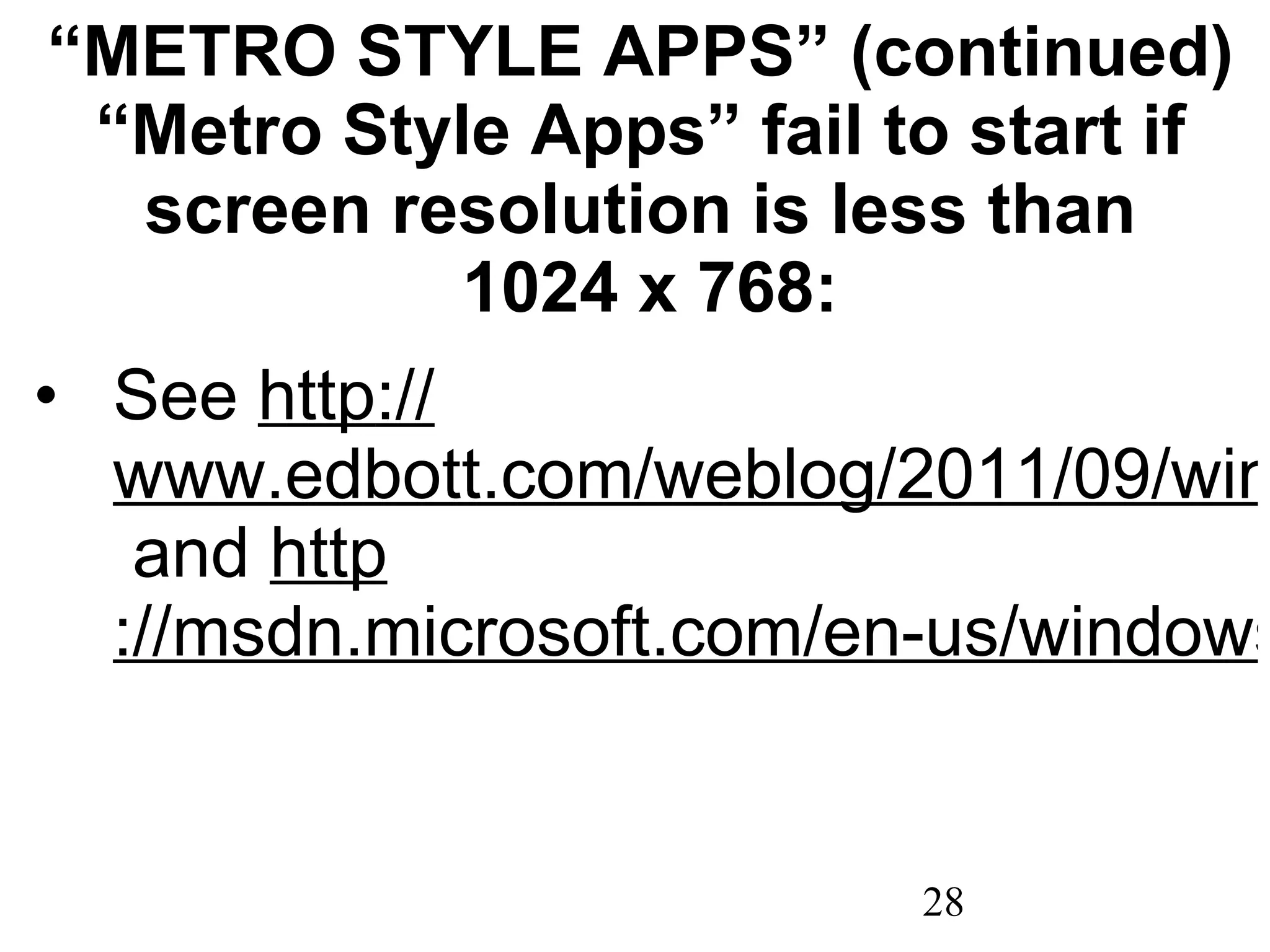 “ METRO STYLE APPS” (continued) “Metro Style Apps” fail to start if screen resolution is less than  1024 x 768: See  http :// www.edbott.com/weblog/2011/09/windows-8-apps-wont-open-heres-the-fix/  and  http ://msdn.microsoft.com/en-us/windows/apps/br229516 