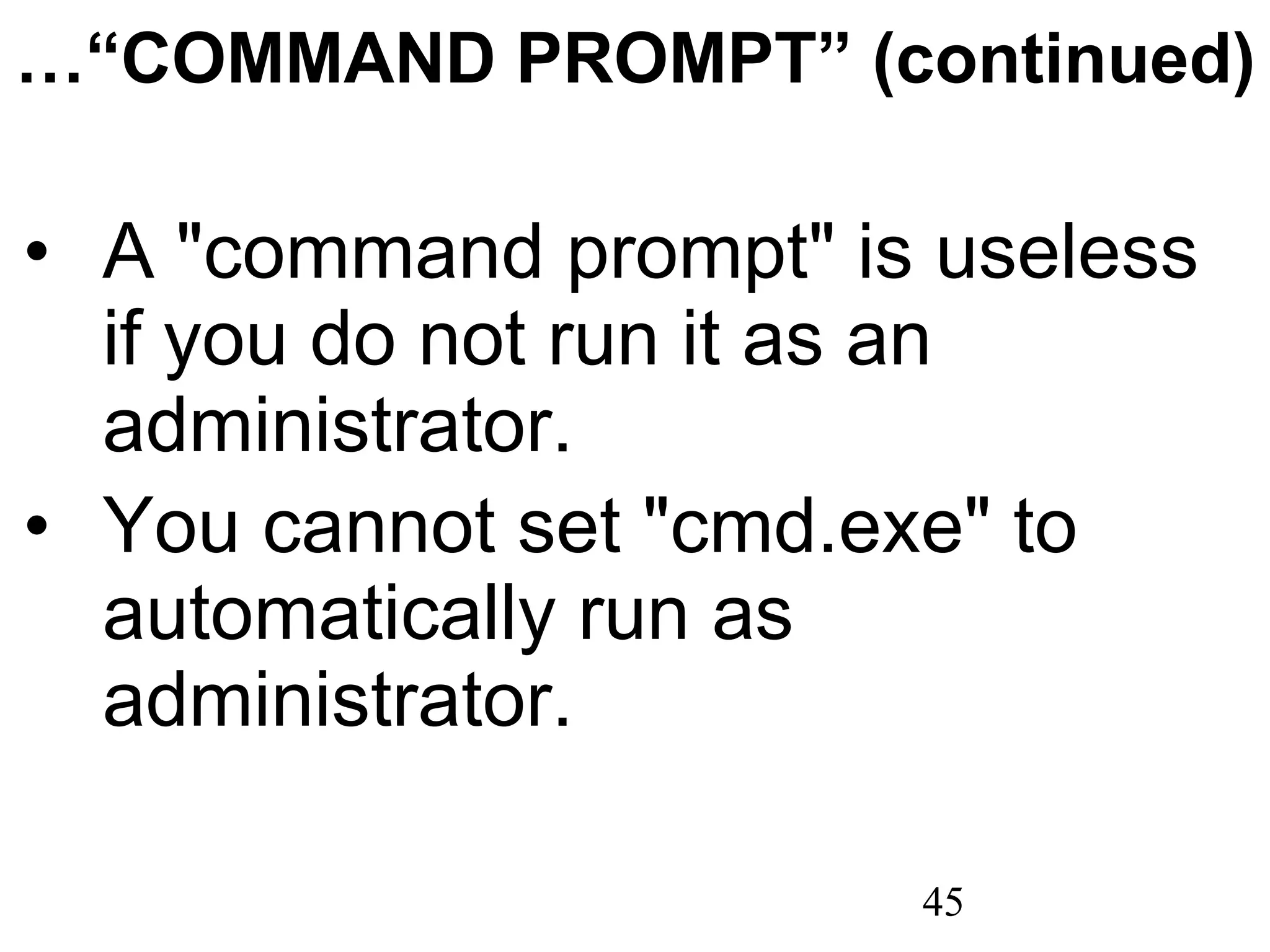 …“ COMMAND PROMPT” (continued) A &quot;command prompt&quot; is useless if you do not run it as an administrator. You cannot set &quot;cmd.exe&quot; to automatically run as administrator. 
