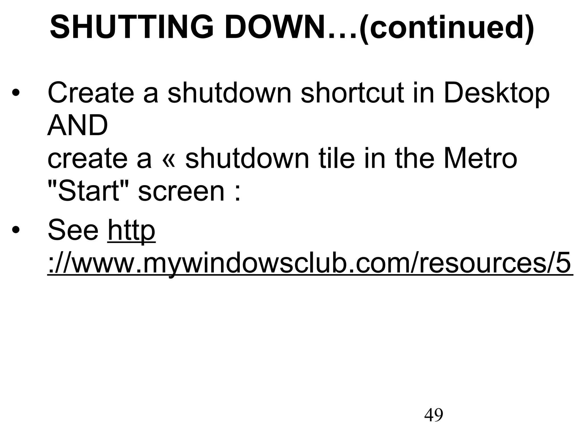 SHUTTING DOWN…(continued) Create a shutdown shortcut in Desktop AND  create a « shutdown tile in the Metro &quot;Start&quot; screen : See  http ://www.mywindowsclub.com/resources/5103-How-create-Shutdown-Shortcut-Windows.aspx 