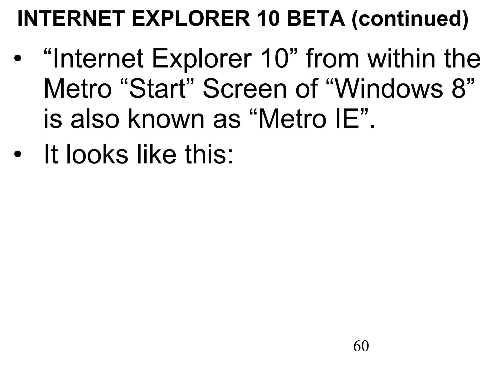 INTERNET EXPLORER 10 BETA (continued) “ Internet Explorer 10” from within the Metro “Start” Screen of “Windows 8” is also known as “Metro IE”. It looks like this: 