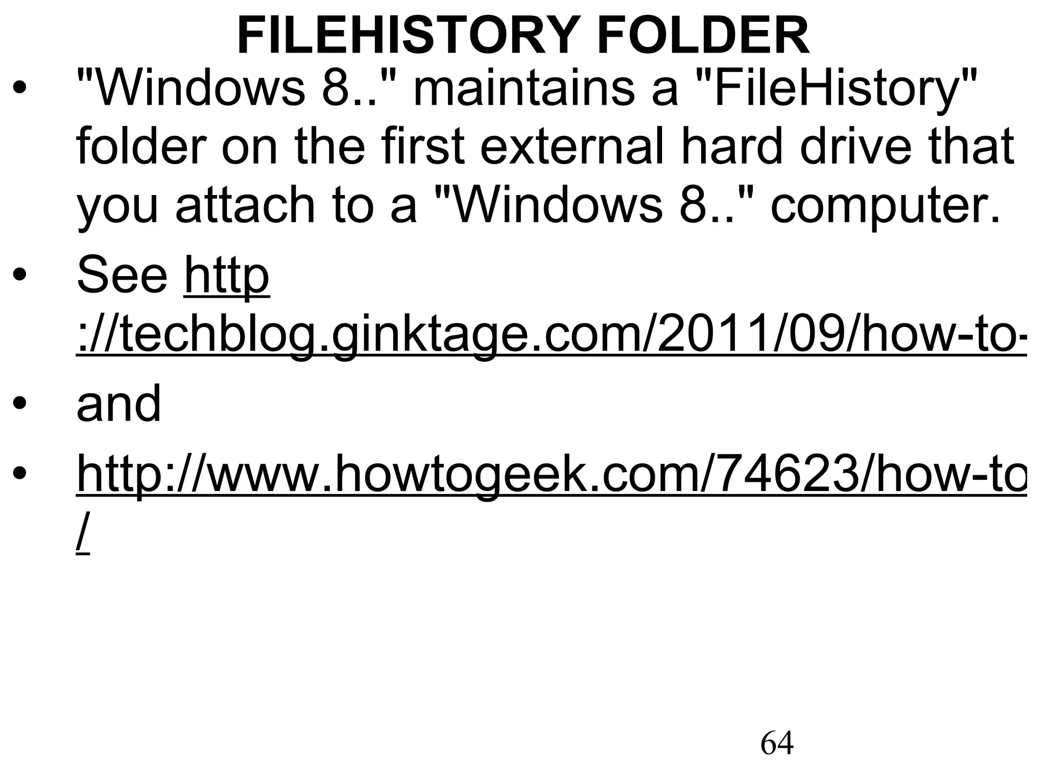 FILEHISTORY FOLDER &quot;Windows 8..&quot; maintains a &quot;FileHistory&quot; folder on the first external hard drive that you attach to a &quot;Windows 8..&quot; computer. See  http ://techblog.ginktage.com/2011/09/how-to-enable-file-history-backup-feature-on-windows-8/ and http://www.howtogeek.com/74623/how-to-use-the-new-file-history-feature-in-windows-8 / 