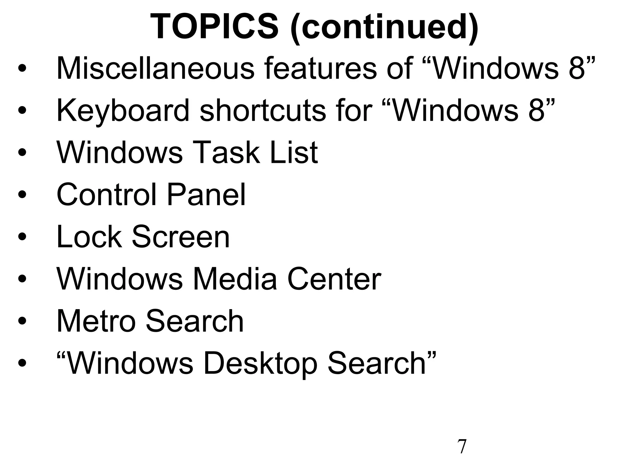 TOPICS (continued) Miscellaneous features of “Windows 8” Keyboard shortcuts for “Windows 8” Windows Task List Control Panel Lock Screen Windows Media Center Metro Search “ Windows Desktop Search” 