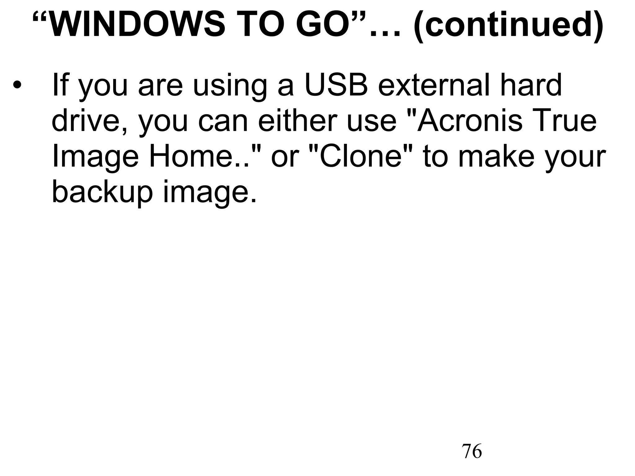 “ WINDOWS TO GO”… (continued) If you are using a USB external hard drive, you can either use &quot;Acronis True Image Home..&quot; or &quot;Clone&quot; to make your backup image. 