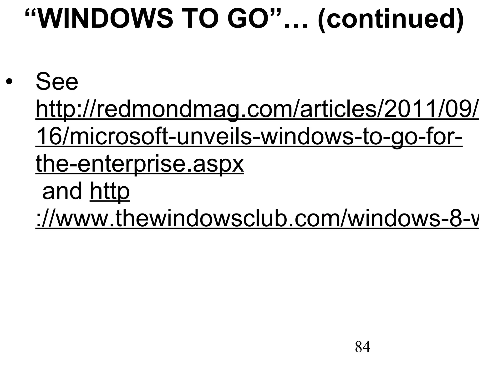 “ WINDOWS TO GO”… (continued) See  http://redmondmag.com/articles/2011/09/16/microsoft-unveils-windows-to-go-for-the-enterprise.aspx   and  http ://www.thewindowsclub.com/windows-8-windows-feature-windows-8   
