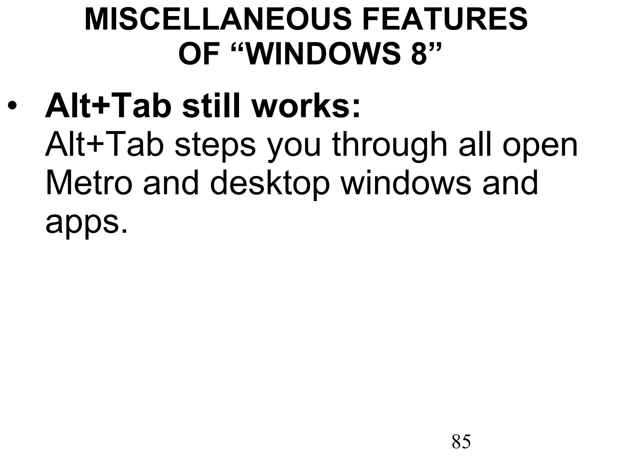 MISCELLANEOUS FEATURES  OF “WINDOWS 8” Alt+Tab still works:  Alt+Tab steps you through all open Metro and desktop windows and apps. 