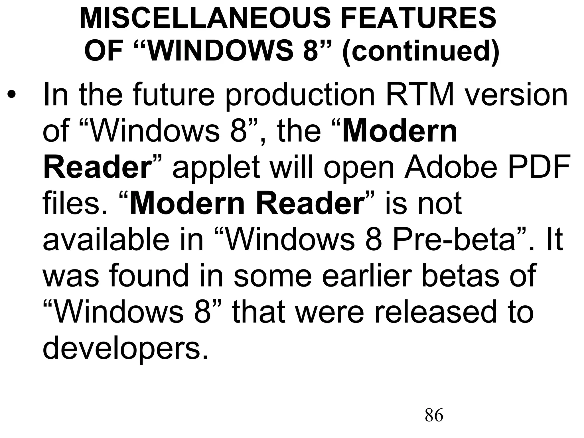MISCELLANEOUS FEATURES  OF “WINDOWS 8” (continued) In the future production RTM version of “Windows 8”, the “ Modern Reader ” applet will open Adobe PDF files. “ Modern Reader ” is not available in “Windows 8 Pre-beta”. It was found in some earlier betas of “Windows 8” that were released to developers.  
