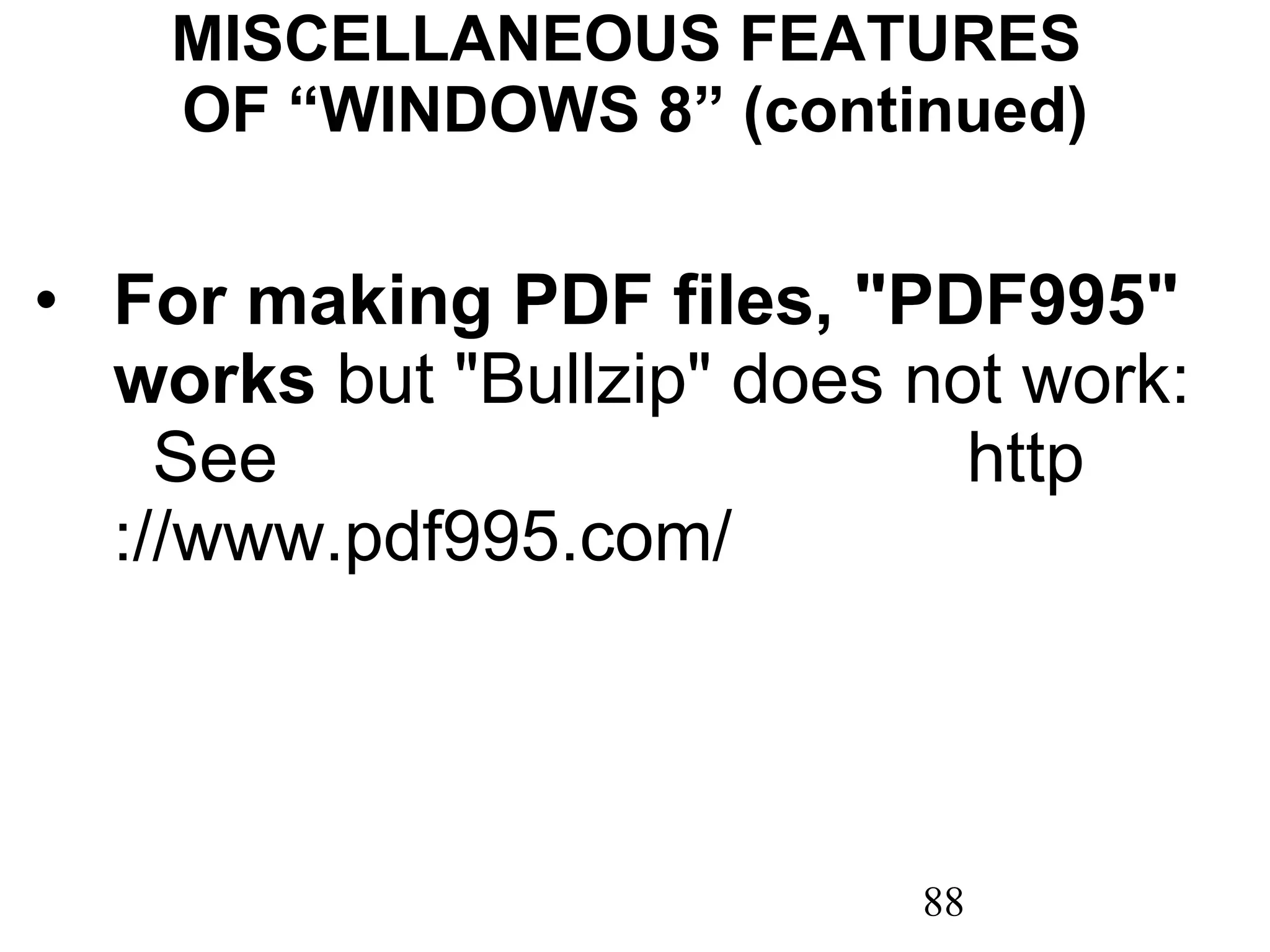 MISCELLANEOUS FEATURES  OF “WINDOWS 8” (continued) For making PDF files, &quot;PDF995&quot; works  but &quot;Bullzip&quot; does not work:  See  http ://www.pdf995.com / 