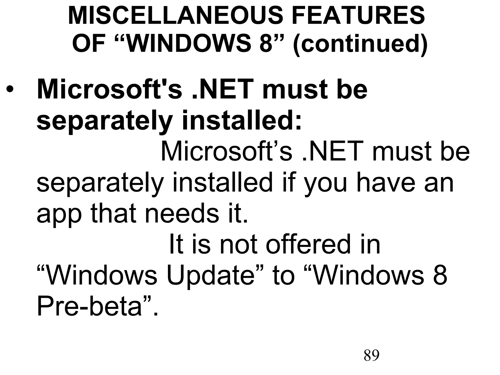 MISCELLANEOUS FEATURES  OF “WINDOWS 8” (continued) Microsoft's .NET must be separately installed:  Microsoft’s .NET must be separately installed if you have an app that needs it.  It is not offered in “Windows Update” to “Windows 8 Pre-beta”. 