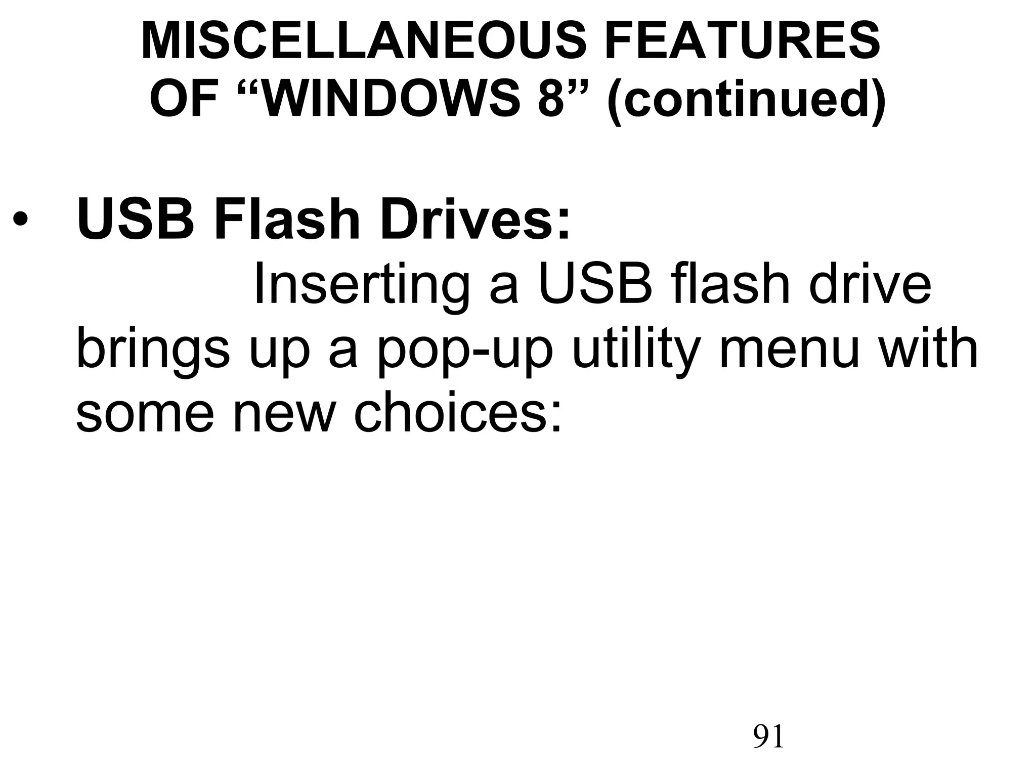 MISCELLANEOUS FEATURES  OF “WINDOWS 8” (continued) USB Flash Drives:  Inserting a USB flash drive brings up a pop-up utility menu with some new choices:  