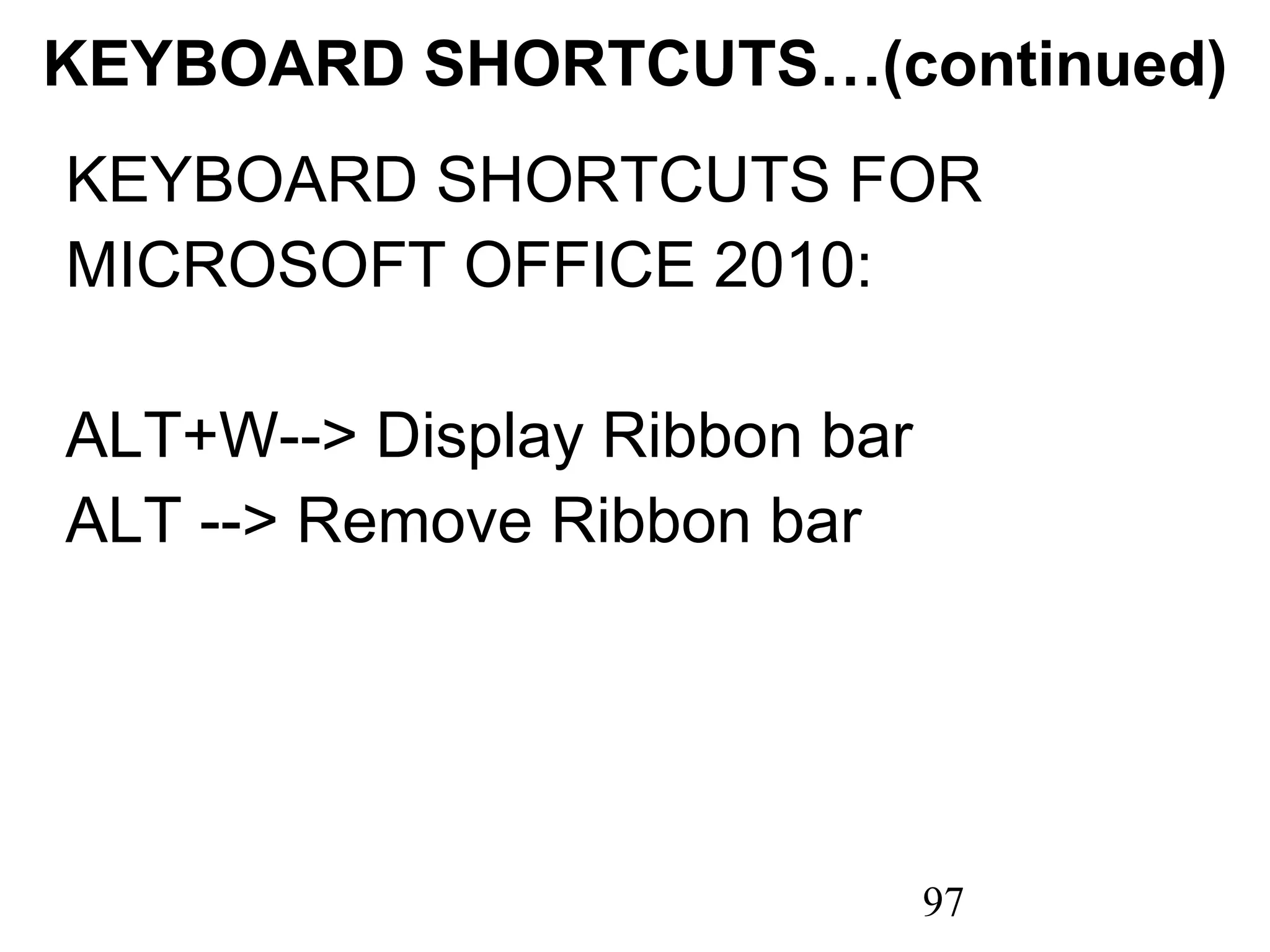 KEYBOARD SHORTCUTS…(continued) KEYBOARD SHORTCUTS FOR MICROSOFT OFFICE 2010:   ALT+W--> Display Ribbon bar ALT --> Remove Ribbon bar 