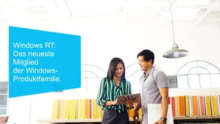 Windows RT:
Das neueste
Mitglied
der Windows-
Produktfamilie.
 