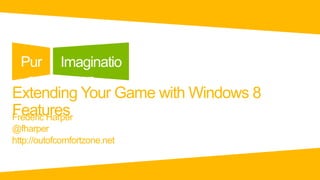 Pur       Imaginatio
   e            n
Extending Your Game with Windows 8
Features
Frédéric Harper
@fharper
http://outofcomfortzone.net
 