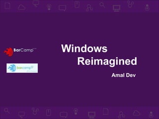 Windows
  Reimagined
       Amal Dev
 