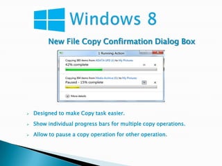 New File Copy Confirmation Dialog Box




   Designed to make Copy task easier.

   Show individual progress bars for multiple copy operations.

   Allow to pause a copy operation for other operation.
 