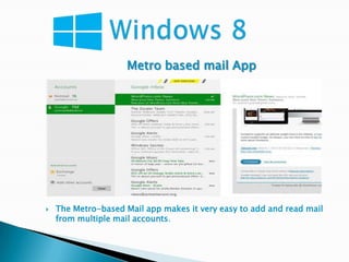 Metro based mail App




   The Metro-based Mail app makes it very easy to add and read mail
    from multiple mail accounts.
 
