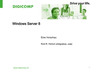 Windows Server 8


                   Eine Vorschau

                   Raúl B. Heiduk (rh@pobox.com)




www.digicomp.ch                                    1
 
