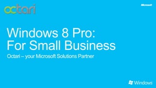Windows 8 Pro:
For Small Business
Octari – your Microsoft Solutions Partner
 
