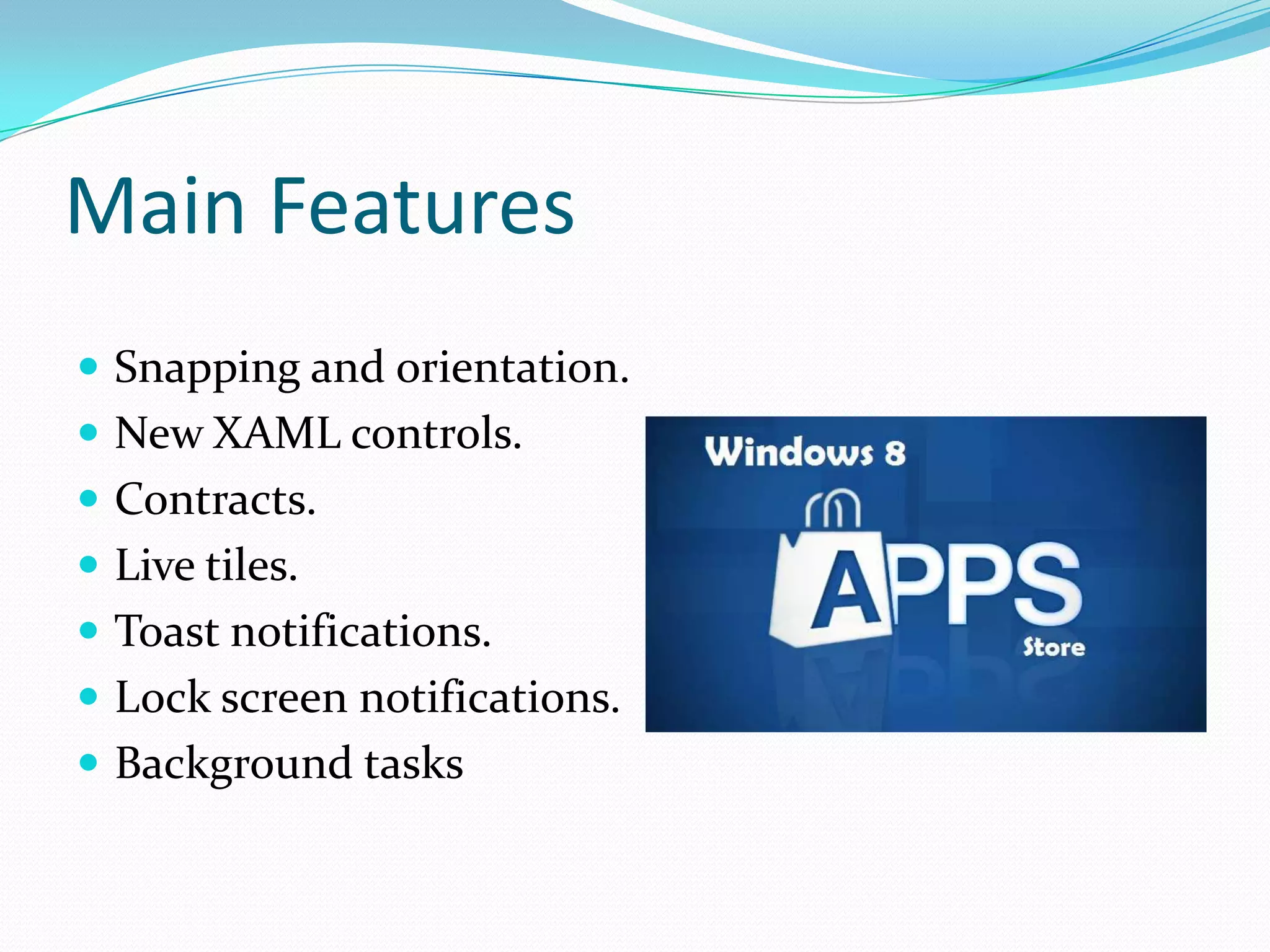 Main Features
 Snapping and orientation.
 New XAML controls.
 Contracts.
 Live tiles.
 Toast notifications.
 Lock screen notifications.
 Background tasks
 