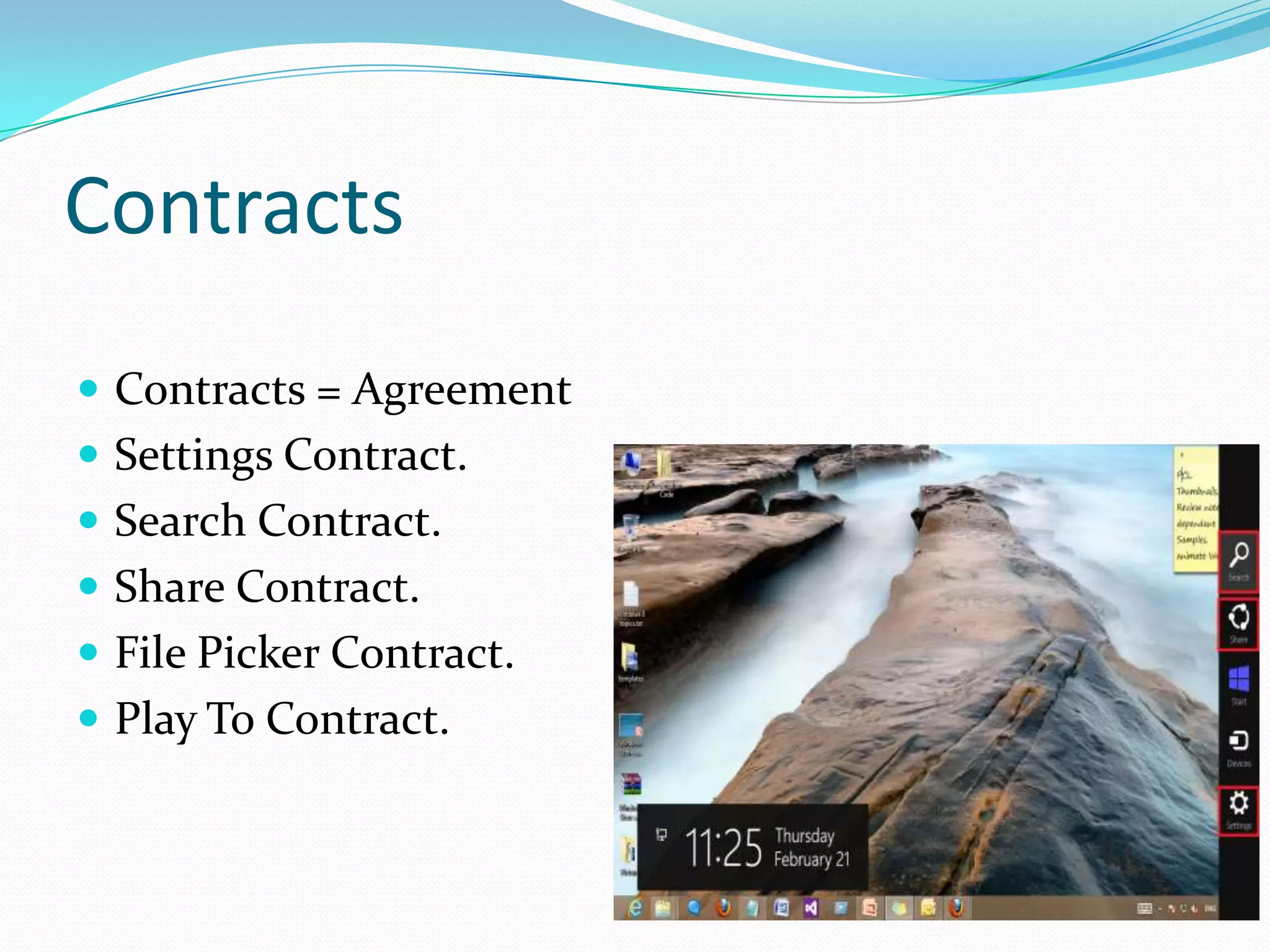 Contracts
 Contracts = Agreement.
 Settings Contract.
 Search Contract.
 Share Contract.
 File Picker Contract.
 Play To Contract.
 