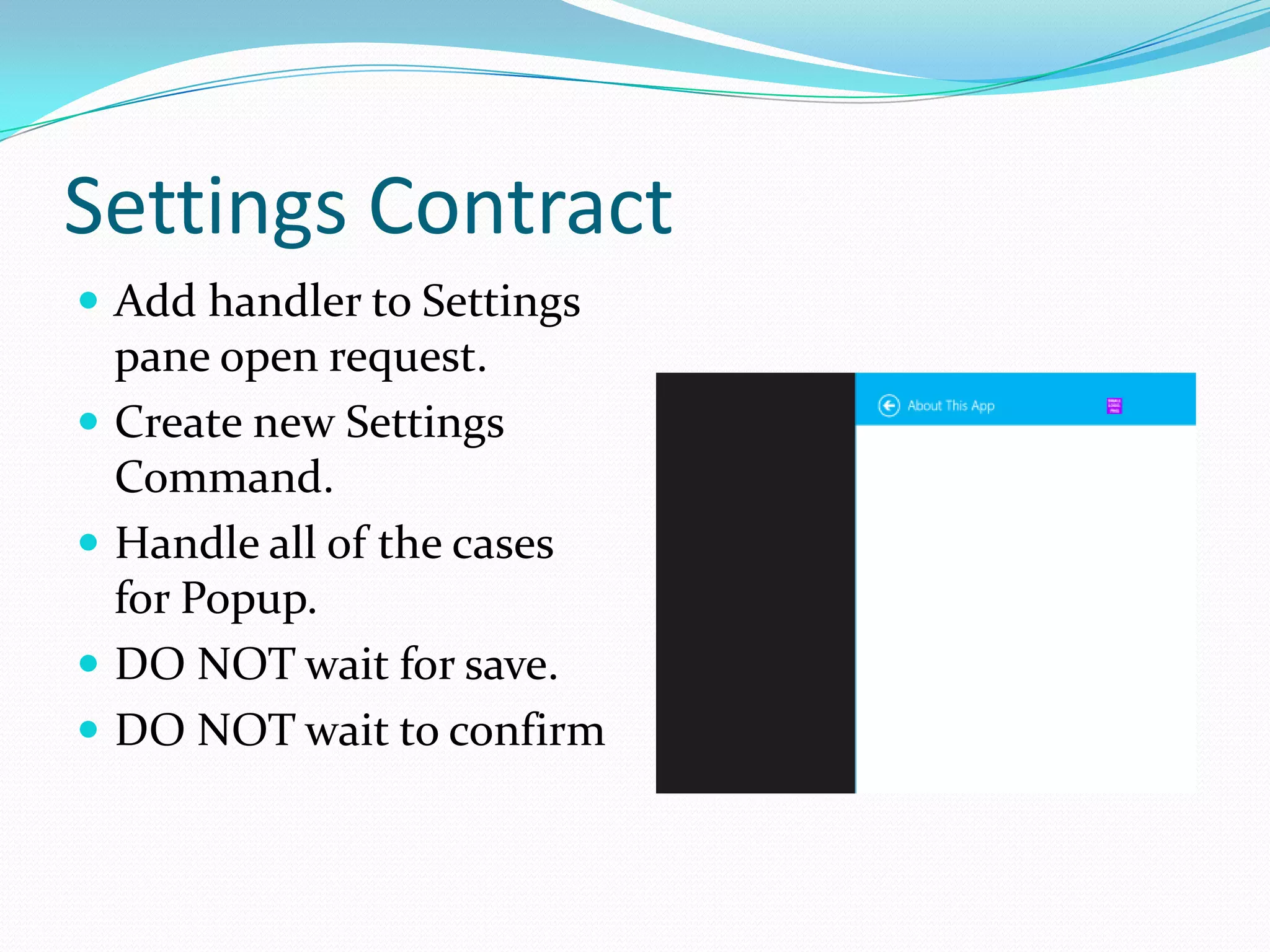 Settings Contract
 Add handler to Settings
pane open request.
 Create new Settings
Command.
 Handle all of the cases
for Popup.
 DO NOT wait for save.
 DO NOT wait to confirm
 