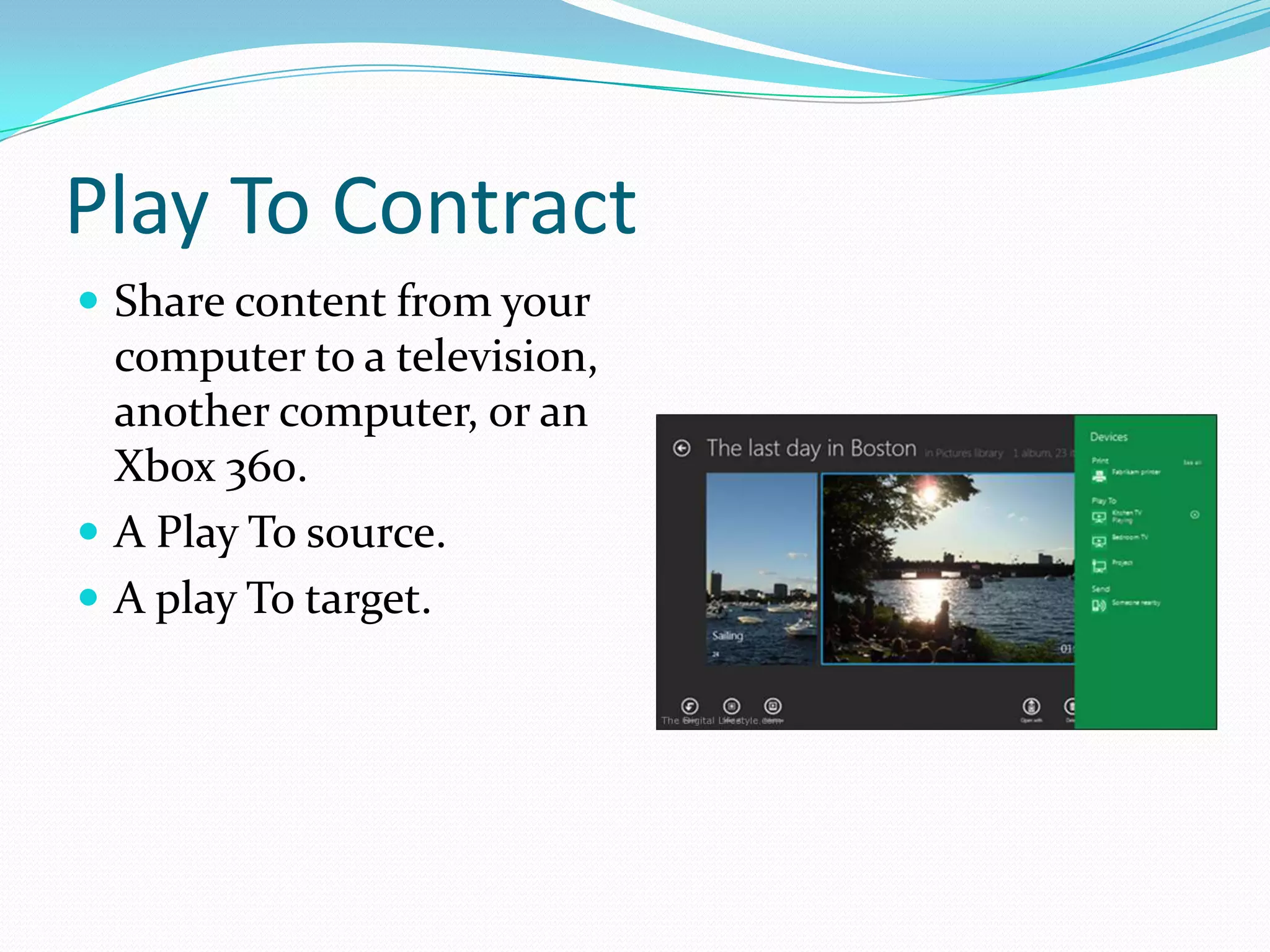 Play To Contract
 Share content from your
computer to a television,
another computer, or an
Xbox 360.
 A Play To source.
 A play To target.
 