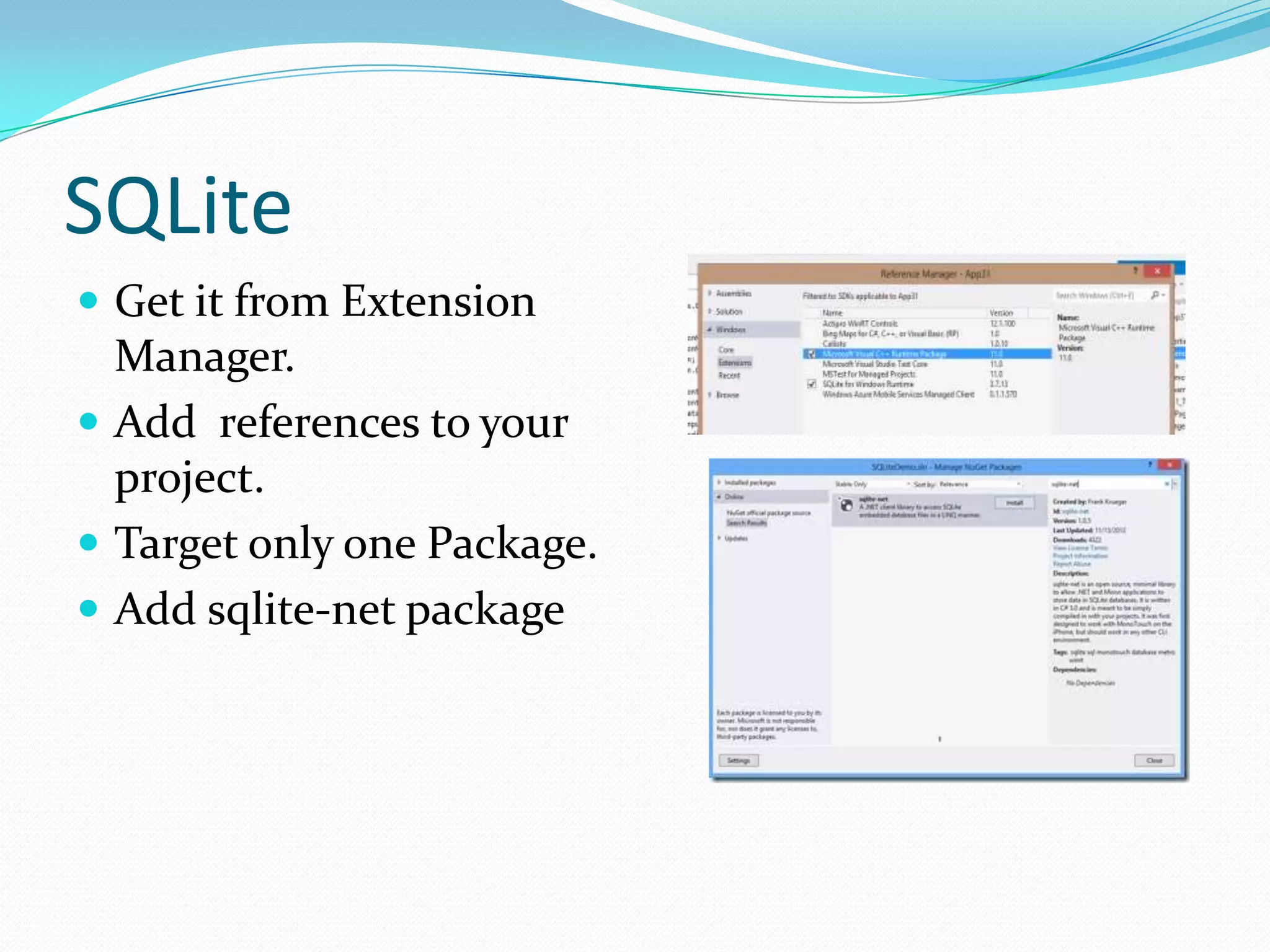 SQLite
 Get it from Extension
Manager.
 Add references to your
project.
 Target only one Package.
 Add sqlite-net package
 