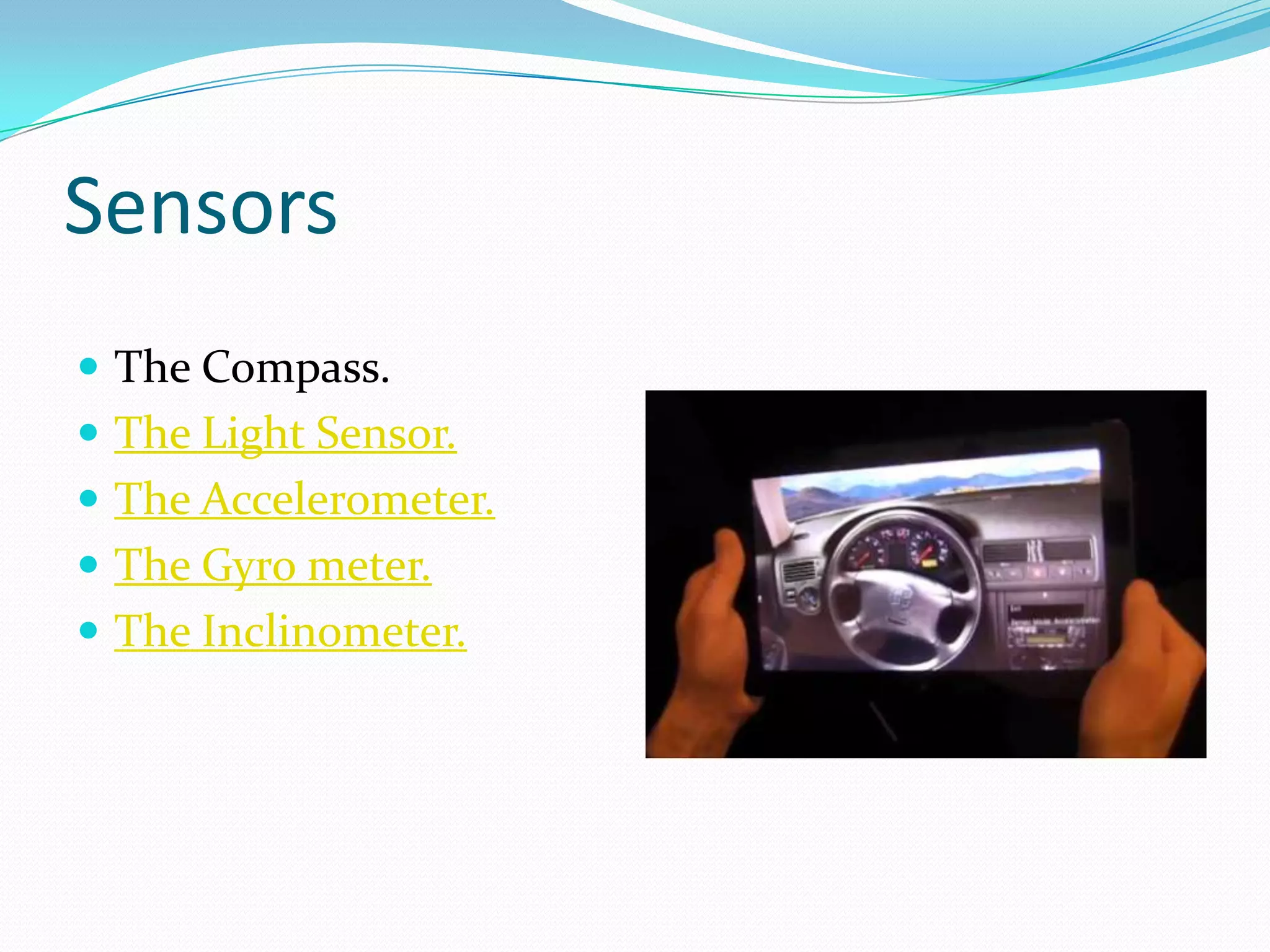 Sensors
 The Compass.
 The Light Sensor.
 The Accelerometer.
 The Gyro meter.
 The Inclinometer.
 