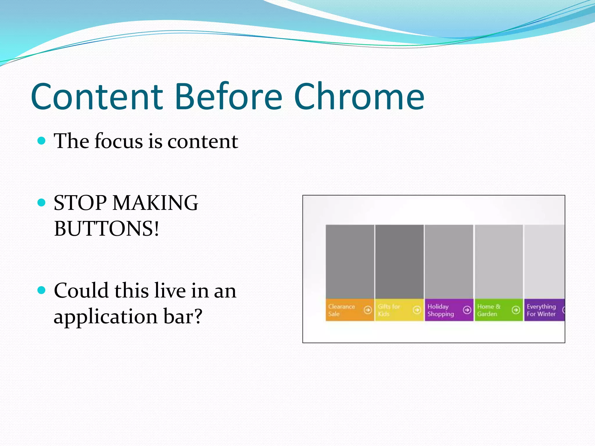 Content Before Chrome
 The focus is content
 STOP MAKING
BUTTONS!
 Could this live in an
application bar?
 