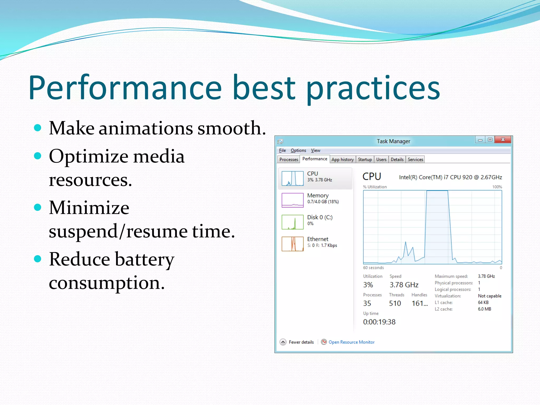 Performance best practices
 Make animations smooth.
 Optimize media
resources.
 Minimize
suspend/resume time.
 Reduce battery
consumption.
 