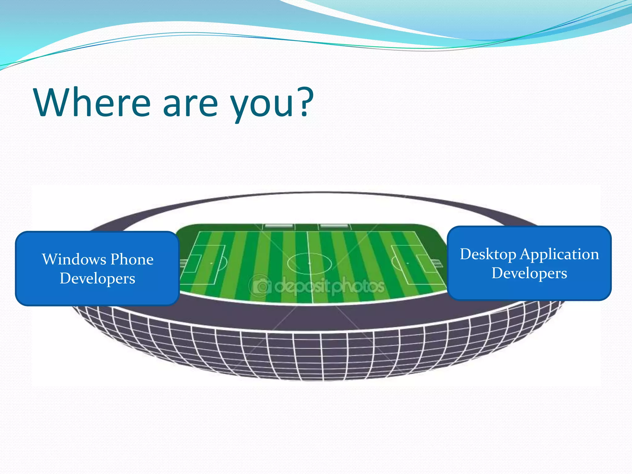 Where are you?
Desktop Application
Developers
Windows Phone
Developers
 