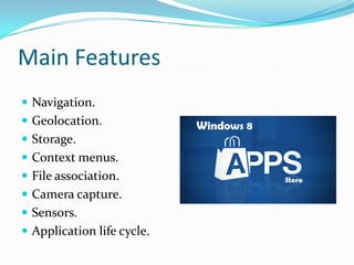 Main Features
 Navigation.
 Geolocation.
 Storage.
 Context menus.
 File association.
 Camera capture.
 Sensors.
 Application life cycle.
 