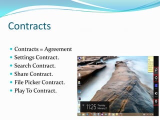Contracts
 Contracts = Agreement.
 Settings Contract.
 Search Contract.
 Share Contract.
 File Picker Contract.
 Play To Contract.
 