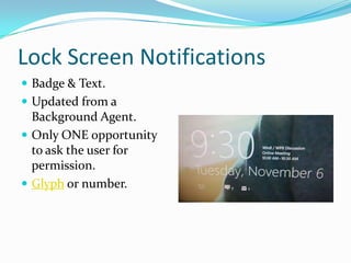 Lock Screen Notifications
 Badge & Text.
 Updated from a
Background Agent.
 Only ONE opportunity
to ask the user for
permission.
 Glyph or number.
 
