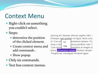 Context Menu
 Right-click on something
you couldn’t select.
 Steps:
 determine the position
of the clicked element.
 Create context menu and
add commands .
 Show popup.
 Only six commands.
 Text box context menus.
 