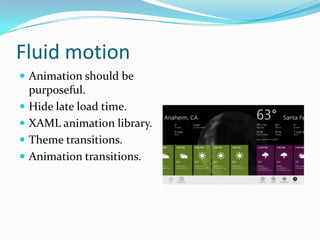 Fluid motion
 Animation should be
purposeful.
 Hide late load time.
 XAML animation library.
 Theme transitions.
 Animation transitions.
 
