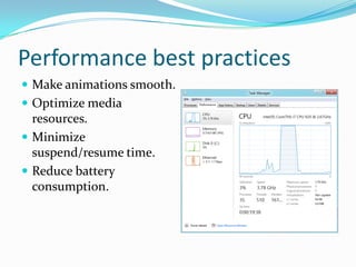 Performance best practices
 Make animations smooth.
 Optimize media
resources.
 Minimize
suspend/resume time.
 Reduce battery
consumption.
 