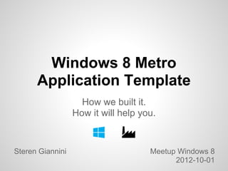 Windows 8 Metro
      Application Template
                    How we built it.
                  How it will help you.


Steren Giannini                      Meetup Windows 8
                                           2012-10-01
 